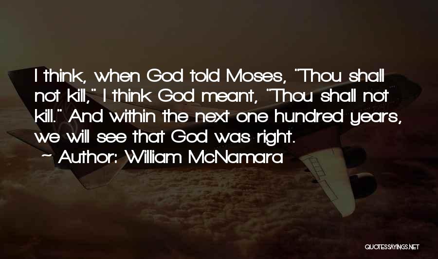 William McNamara Quotes: I Think, When God Told Moses, Thou Shall Not Kill, I Think God Meant, Thou Shall Not Kill. And Within