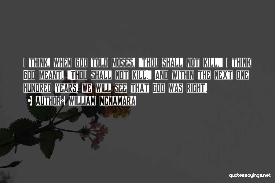 William McNamara Quotes: I Think, When God Told Moses, Thou Shall Not Kill, I Think God Meant, Thou Shall Not Kill. And Within