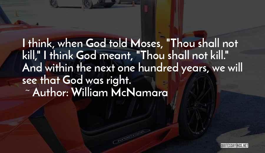 William McNamara Quotes: I Think, When God Told Moses, Thou Shall Not Kill, I Think God Meant, Thou Shall Not Kill. And Within