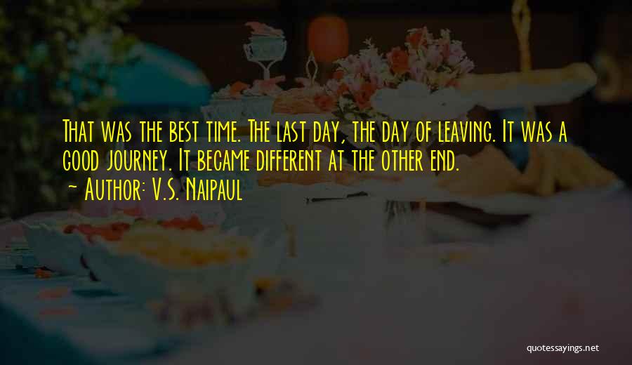 V.S. Naipaul Quotes: That Was The Best Time. The Last Day, The Day Of Leaving. It Was A Good Journey. It Became Different