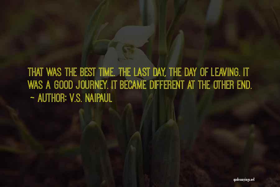 V.S. Naipaul Quotes: That Was The Best Time. The Last Day, The Day Of Leaving. It Was A Good Journey. It Became Different