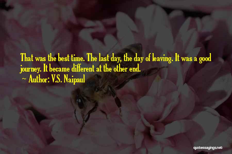 V.S. Naipaul Quotes: That Was The Best Time. The Last Day, The Day Of Leaving. It Was A Good Journey. It Became Different