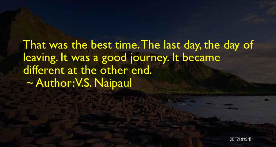 V.S. Naipaul Quotes: That Was The Best Time. The Last Day, The Day Of Leaving. It Was A Good Journey. It Became Different