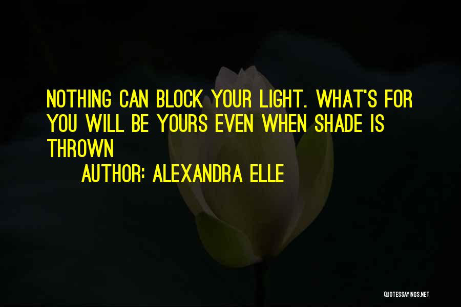 Alexandra Elle Quotes: Nothing Can Block Your Light. What's For You Will Be Yours Even When Shade Is Thrown