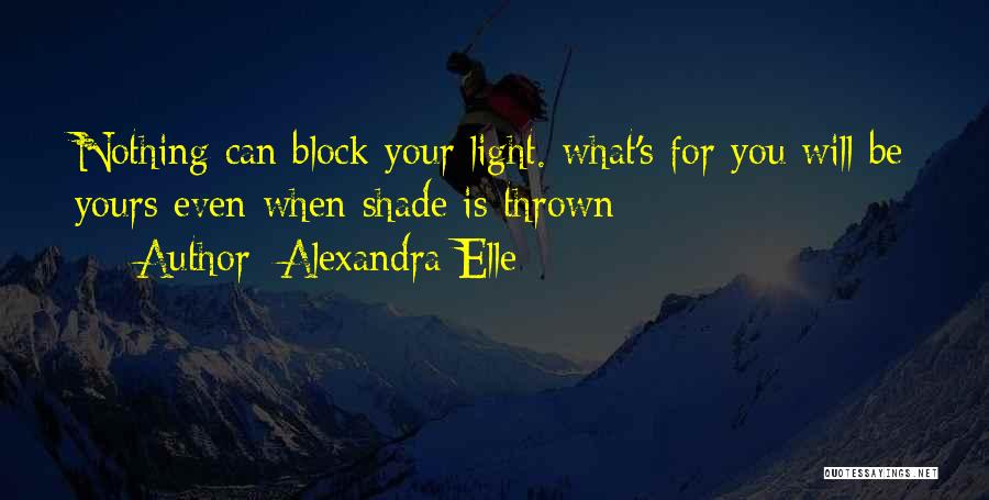 Alexandra Elle Quotes: Nothing Can Block Your Light. What's For You Will Be Yours Even When Shade Is Thrown