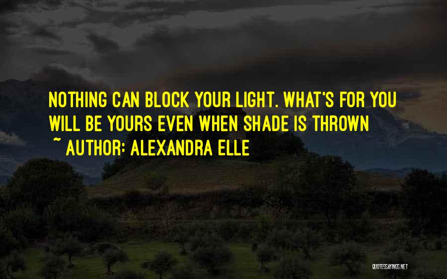 Alexandra Elle Quotes: Nothing Can Block Your Light. What's For You Will Be Yours Even When Shade Is Thrown