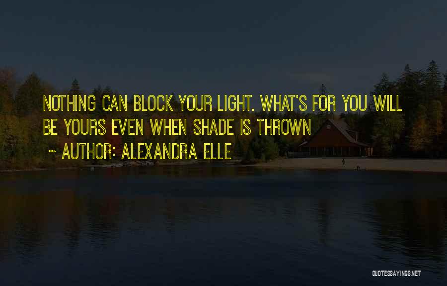 Alexandra Elle Quotes: Nothing Can Block Your Light. What's For You Will Be Yours Even When Shade Is Thrown