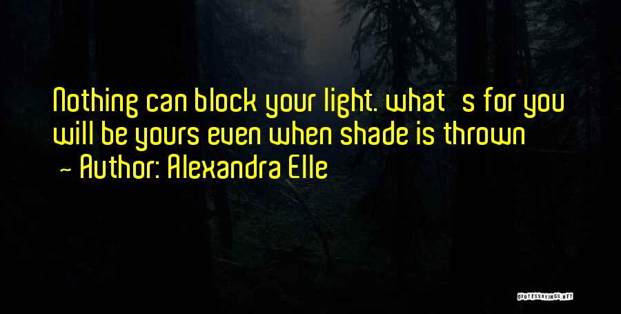 Alexandra Elle Quotes: Nothing Can Block Your Light. What's For You Will Be Yours Even When Shade Is Thrown