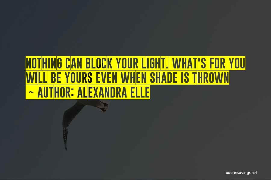 Alexandra Elle Quotes: Nothing Can Block Your Light. What's For You Will Be Yours Even When Shade Is Thrown