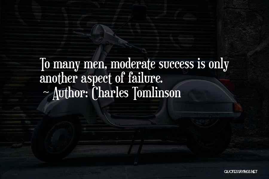 Charles Tomlinson Quotes: To Many Men, Moderate Success Is Only Another Aspect Of Failure.