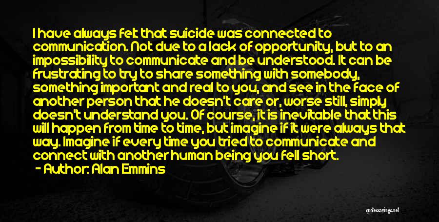 Alan Emmins Quotes: I Have Always Felt That Suicide Was Connected To Communication. Not Due To A Lack Of Opportunity, But To An