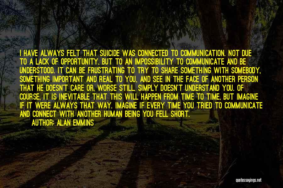 Alan Emmins Quotes: I Have Always Felt That Suicide Was Connected To Communication. Not Due To A Lack Of Opportunity, But To An