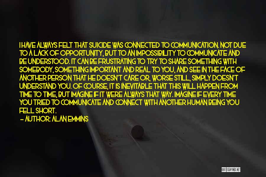 Alan Emmins Quotes: I Have Always Felt That Suicide Was Connected To Communication. Not Due To A Lack Of Opportunity, But To An