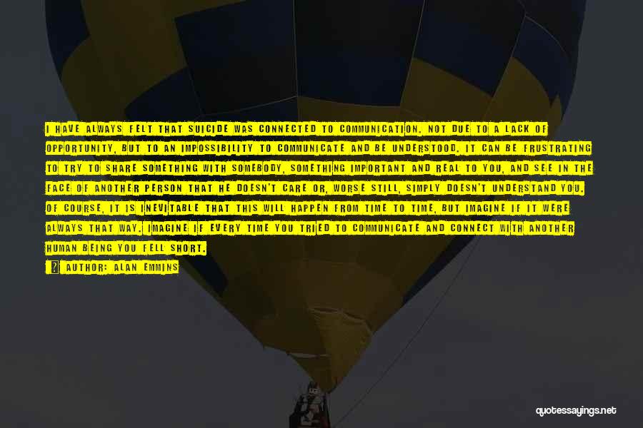 Alan Emmins Quotes: I Have Always Felt That Suicide Was Connected To Communication. Not Due To A Lack Of Opportunity, But To An