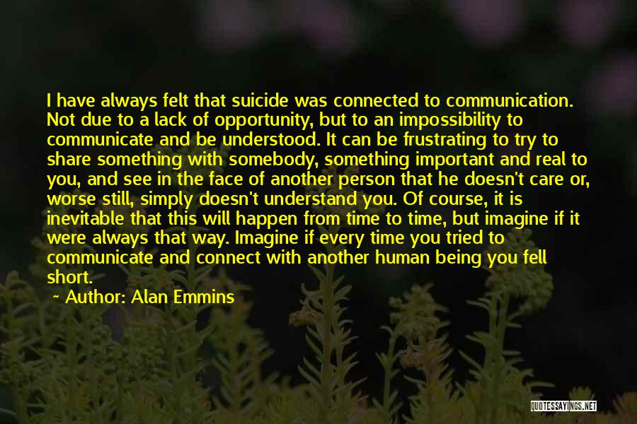 Alan Emmins Quotes: I Have Always Felt That Suicide Was Connected To Communication. Not Due To A Lack Of Opportunity, But To An