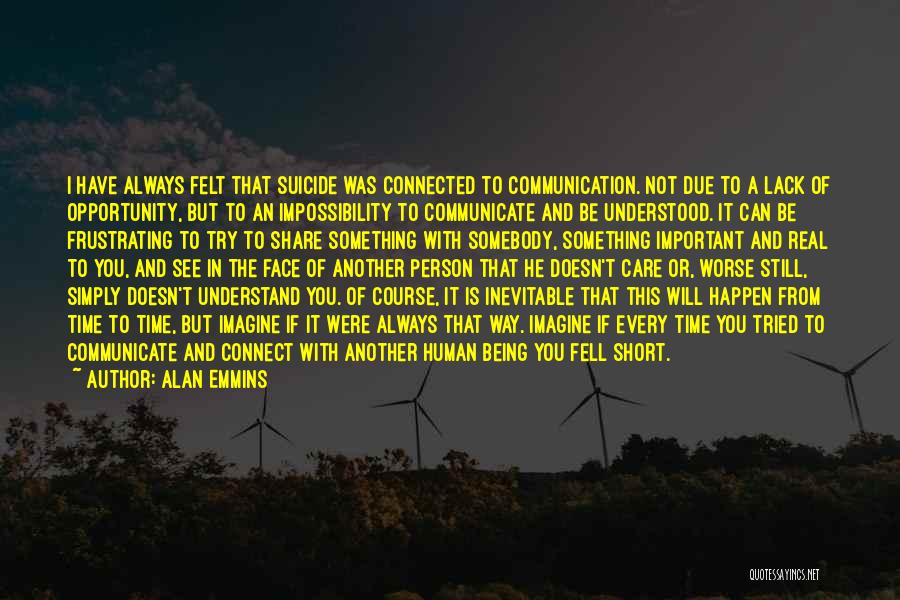 Alan Emmins Quotes: I Have Always Felt That Suicide Was Connected To Communication. Not Due To A Lack Of Opportunity, But To An