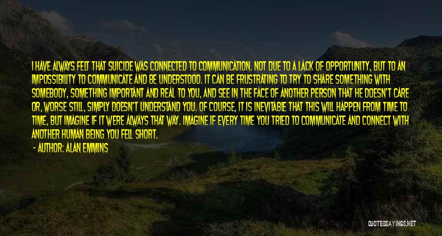 Alan Emmins Quotes: I Have Always Felt That Suicide Was Connected To Communication. Not Due To A Lack Of Opportunity, But To An