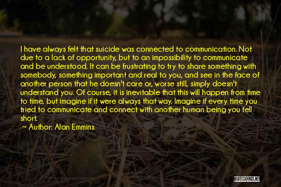 Alan Emmins Quotes: I Have Always Felt That Suicide Was Connected To Communication. Not Due To A Lack Of Opportunity, But To An