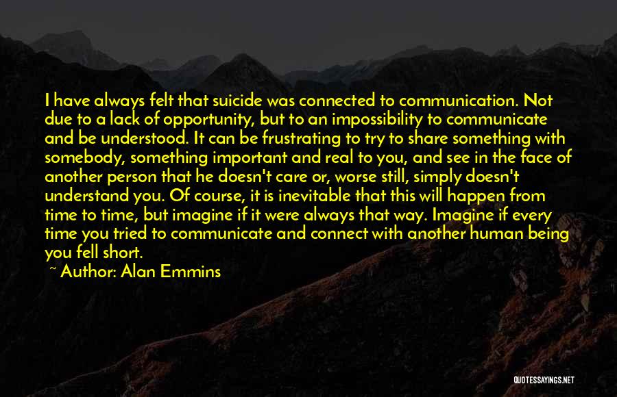 Alan Emmins Quotes: I Have Always Felt That Suicide Was Connected To Communication. Not Due To A Lack Of Opportunity, But To An