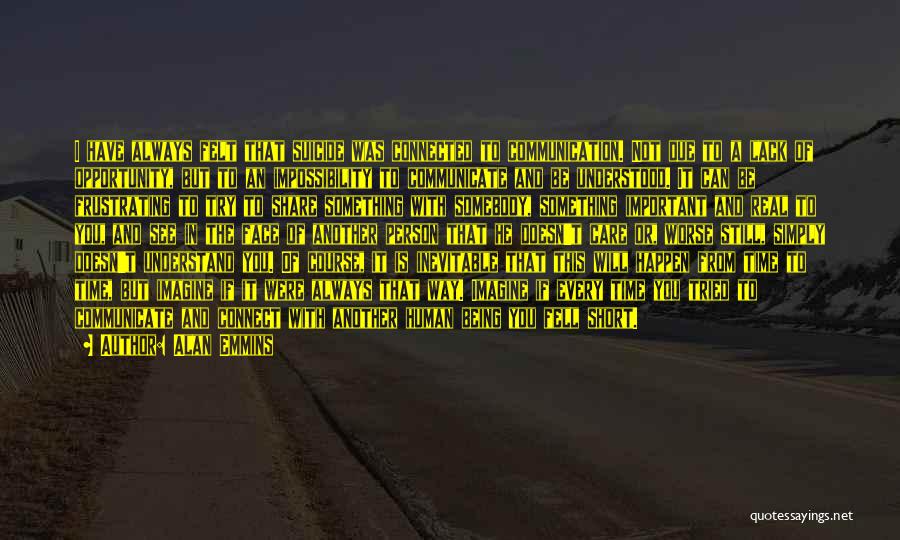 Alan Emmins Quotes: I Have Always Felt That Suicide Was Connected To Communication. Not Due To A Lack Of Opportunity, But To An