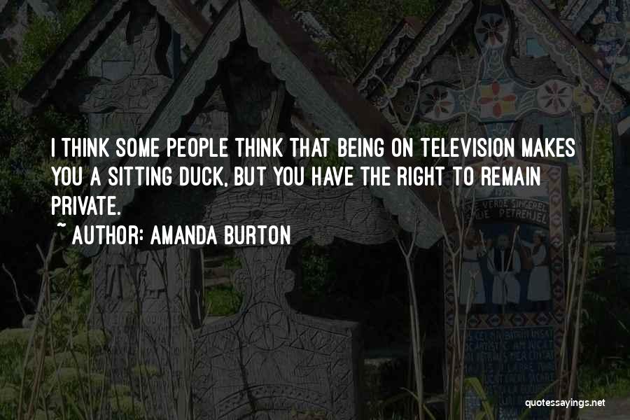 Amanda Burton Quotes: I Think Some People Think That Being On Television Makes You A Sitting Duck, But You Have The Right To