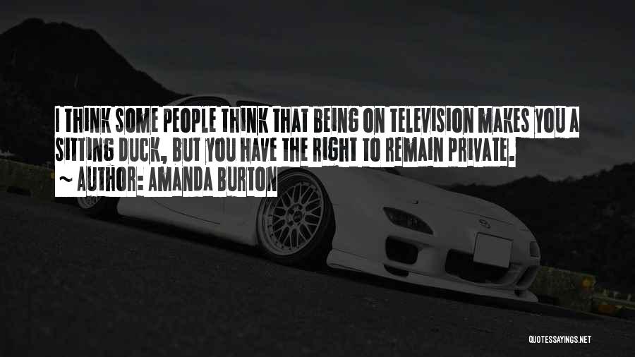 Amanda Burton Quotes: I Think Some People Think That Being On Television Makes You A Sitting Duck, But You Have The Right To