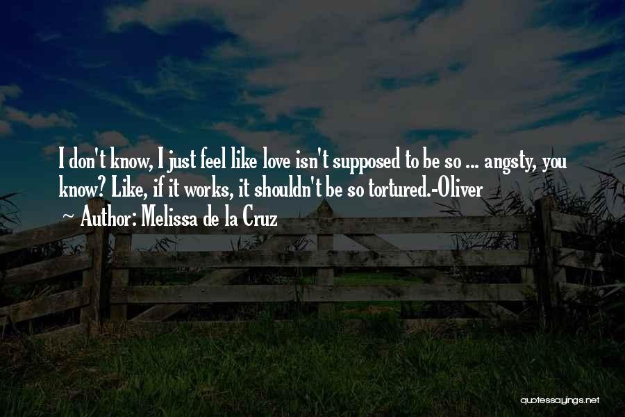 Melissa De La Cruz Quotes: I Don't Know, I Just Feel Like Love Isn't Supposed To Be So ... Angsty, You Know? Like, If It