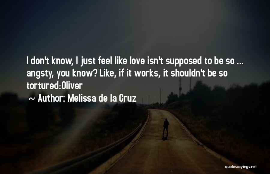 Melissa De La Cruz Quotes: I Don't Know, I Just Feel Like Love Isn't Supposed To Be So ... Angsty, You Know? Like, If It