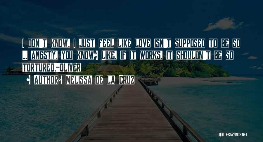 Melissa De La Cruz Quotes: I Don't Know, I Just Feel Like Love Isn't Supposed To Be So ... Angsty, You Know? Like, If It