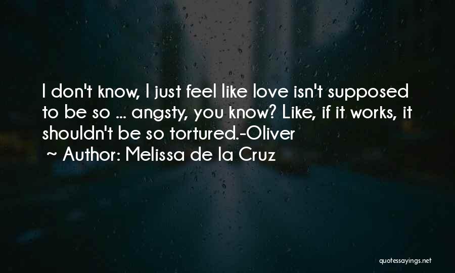 Melissa De La Cruz Quotes: I Don't Know, I Just Feel Like Love Isn't Supposed To Be So ... Angsty, You Know? Like, If It