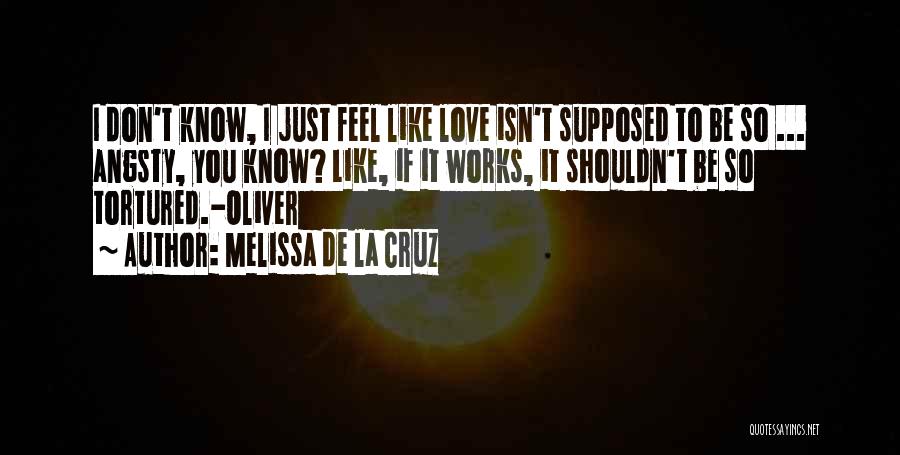 Melissa De La Cruz Quotes: I Don't Know, I Just Feel Like Love Isn't Supposed To Be So ... Angsty, You Know? Like, If It