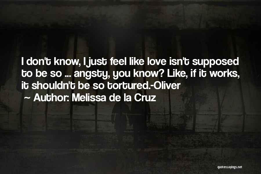 Melissa De La Cruz Quotes: I Don't Know, I Just Feel Like Love Isn't Supposed To Be So ... Angsty, You Know? Like, If It