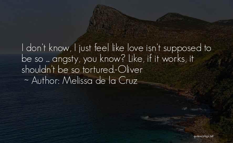 Melissa De La Cruz Quotes: I Don't Know, I Just Feel Like Love Isn't Supposed To Be So ... Angsty, You Know? Like, If It