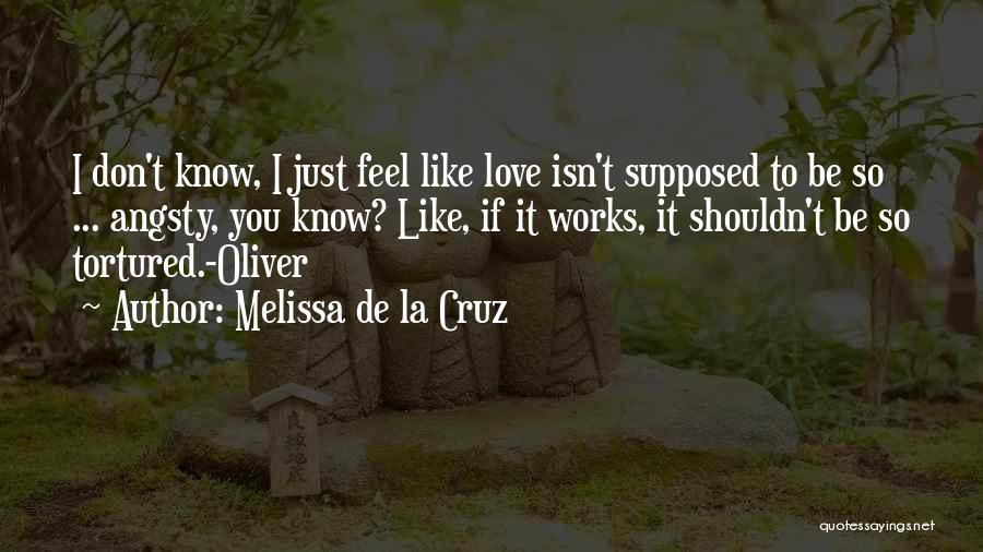 Melissa De La Cruz Quotes: I Don't Know, I Just Feel Like Love Isn't Supposed To Be So ... Angsty, You Know? Like, If It