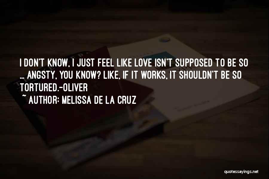 Melissa De La Cruz Quotes: I Don't Know, I Just Feel Like Love Isn't Supposed To Be So ... Angsty, You Know? Like, If It