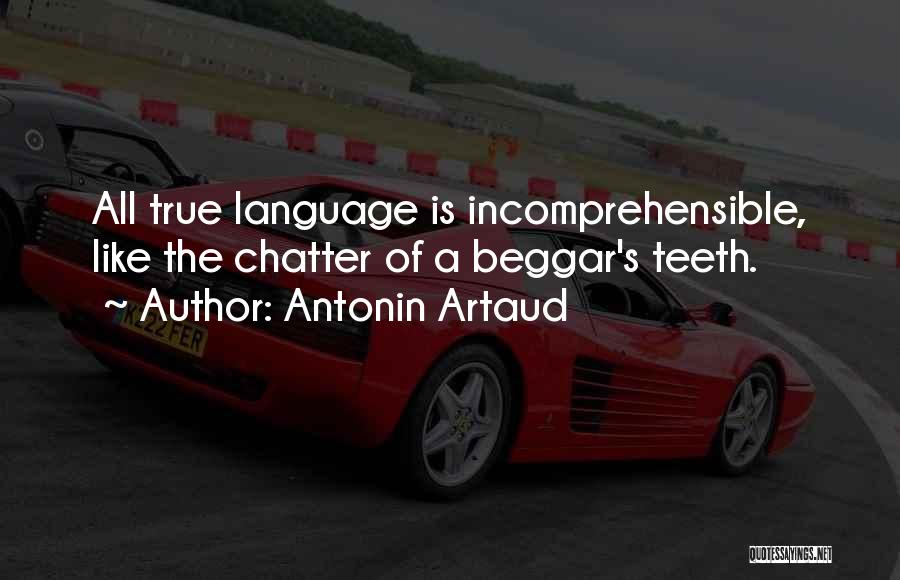 Antonin Artaud Quotes: All True Language Is Incomprehensible, Like The Chatter Of A Beggar's Teeth.