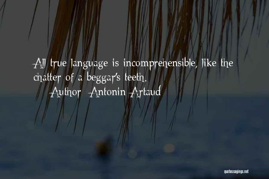 Antonin Artaud Quotes: All True Language Is Incomprehensible, Like The Chatter Of A Beggar's Teeth.