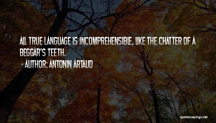 Antonin Artaud Quotes: All True Language Is Incomprehensible, Like The Chatter Of A Beggar's Teeth.