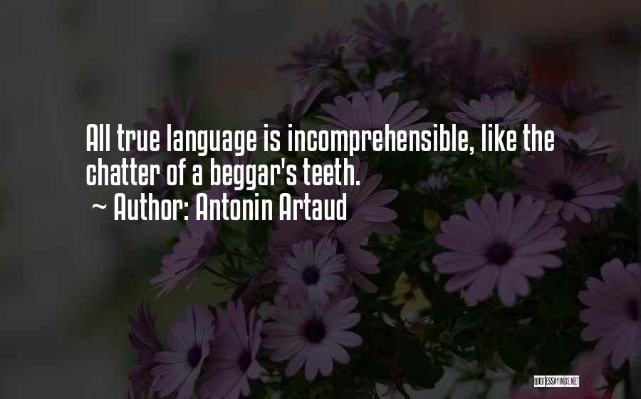 Antonin Artaud Quotes: All True Language Is Incomprehensible, Like The Chatter Of A Beggar's Teeth.