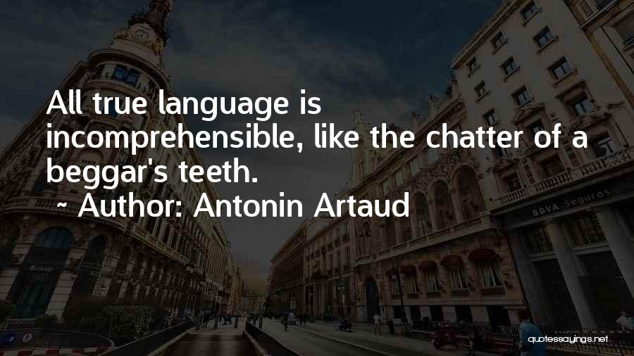 Antonin Artaud Quotes: All True Language Is Incomprehensible, Like The Chatter Of A Beggar's Teeth.