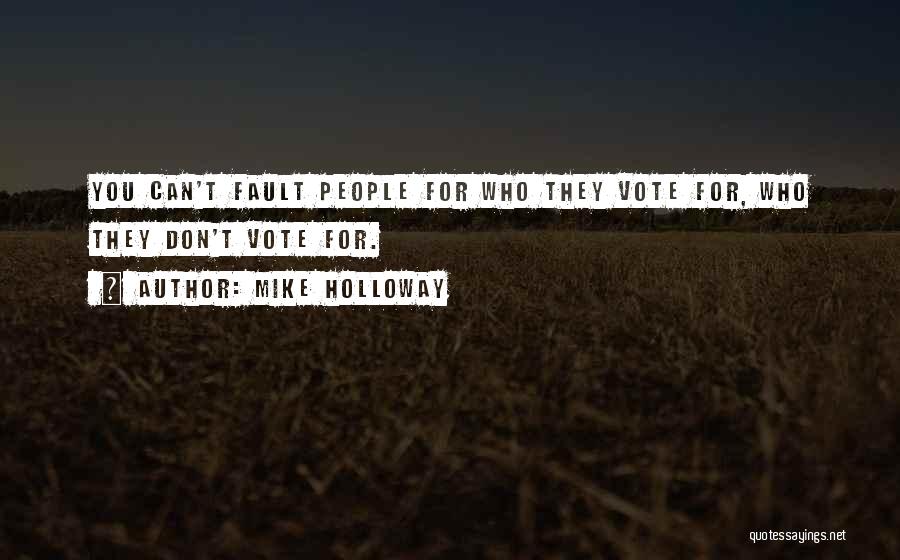 Mike Holloway Quotes: You Can't Fault People For Who They Vote For, Who They Don't Vote For.