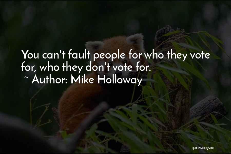 Mike Holloway Quotes: You Can't Fault People For Who They Vote For, Who They Don't Vote For.