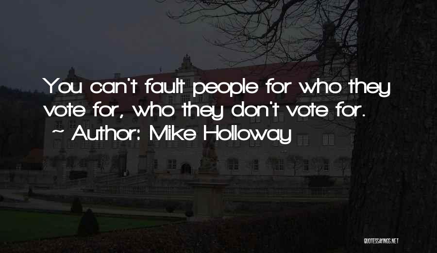 Mike Holloway Quotes: You Can't Fault People For Who They Vote For, Who They Don't Vote For.