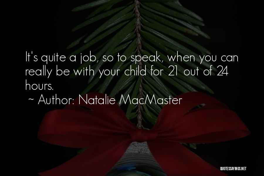 Natalie MacMaster Quotes: It's Quite A Job, So To Speak, When You Can Really Be With Your Child For 21 Out Of 24