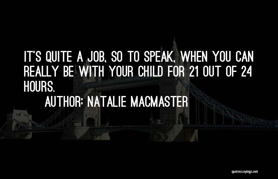 Natalie MacMaster Quotes: It's Quite A Job, So To Speak, When You Can Really Be With Your Child For 21 Out Of 24