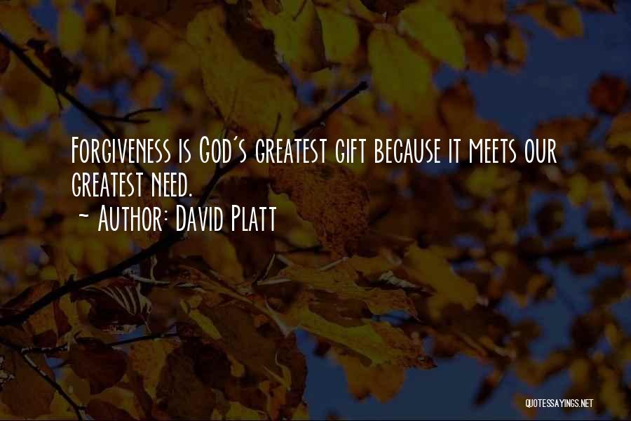 David Platt Quotes: Forgiveness Is God's Greatest Gift Because It Meets Our Greatest Need.