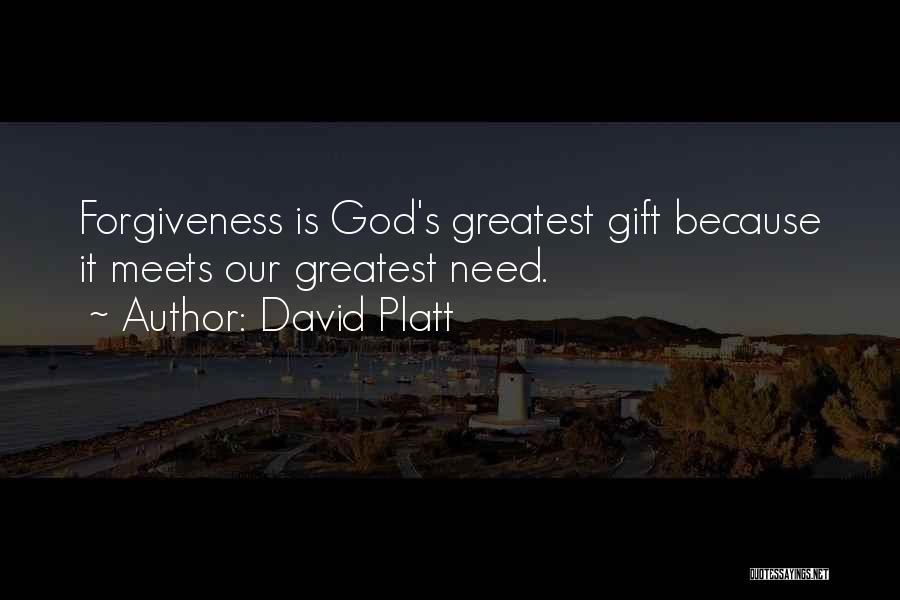 David Platt Quotes: Forgiveness Is God's Greatest Gift Because It Meets Our Greatest Need.