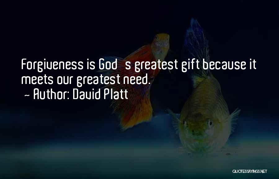 David Platt Quotes: Forgiveness Is God's Greatest Gift Because It Meets Our Greatest Need.