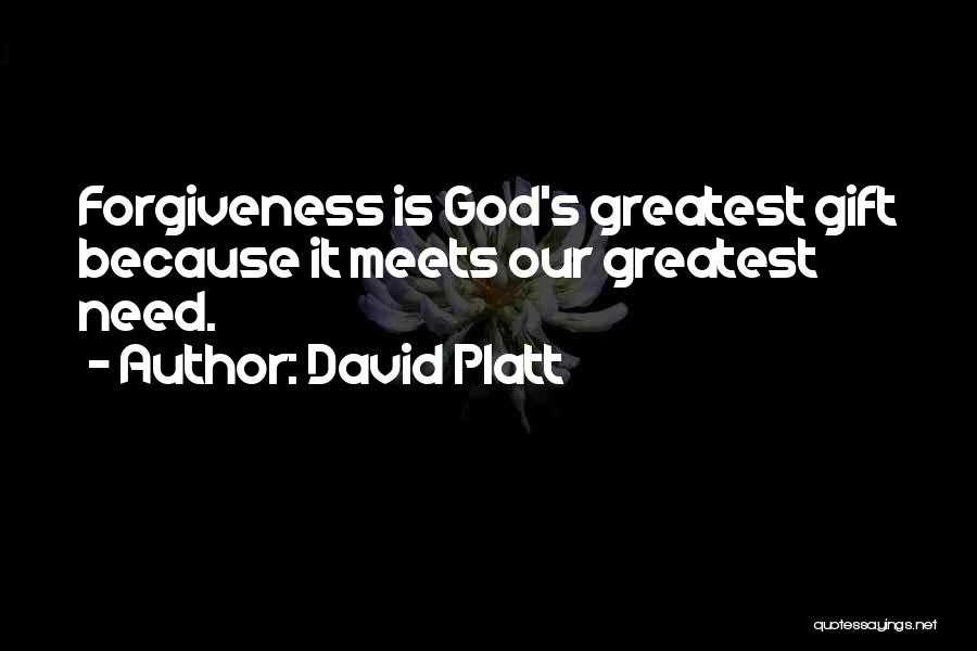 David Platt Quotes: Forgiveness Is God's Greatest Gift Because It Meets Our Greatest Need.