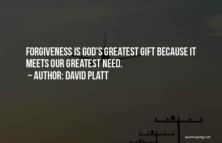 David Platt Quotes: Forgiveness Is God's Greatest Gift Because It Meets Our Greatest Need.